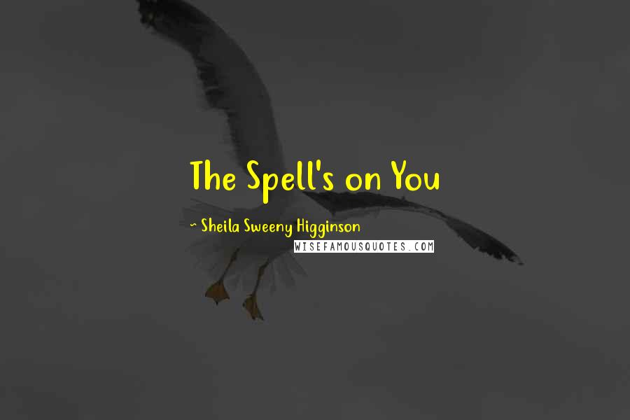 Sheila Sweeny Higginson Quotes: The Spell's on You