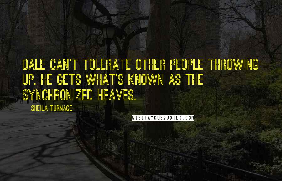 Sheila Turnage Quotes: Dale can't tolerate other people throwing up. He gets what's known as the Synchronized Heaves.