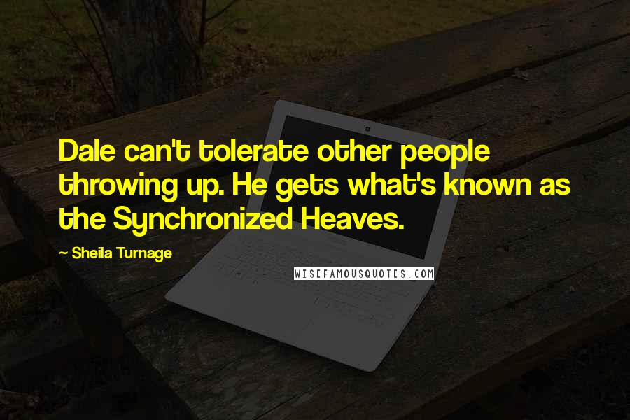 Sheila Turnage Quotes: Dale can't tolerate other people throwing up. He gets what's known as the Synchronized Heaves.