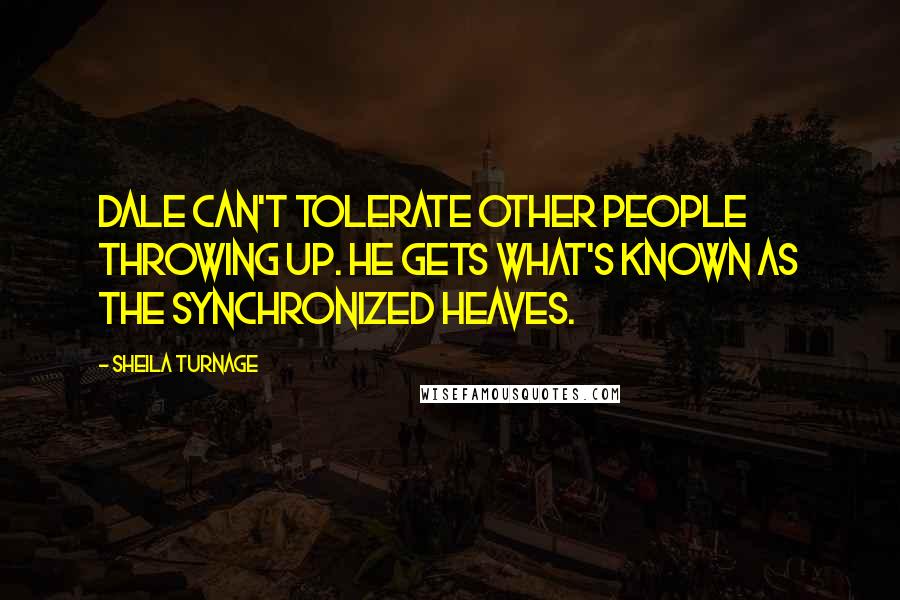 Sheila Turnage Quotes: Dale can't tolerate other people throwing up. He gets what's known as the Synchronized Heaves.