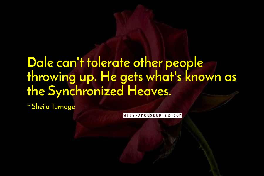 Sheila Turnage Quotes: Dale can't tolerate other people throwing up. He gets what's known as the Synchronized Heaves.
