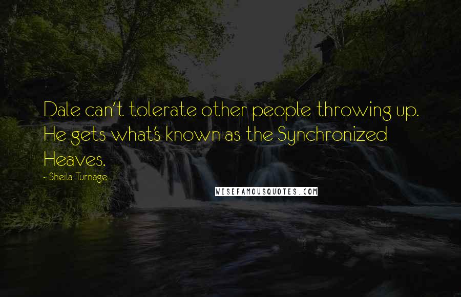 Sheila Turnage Quotes: Dale can't tolerate other people throwing up. He gets what's known as the Synchronized Heaves.