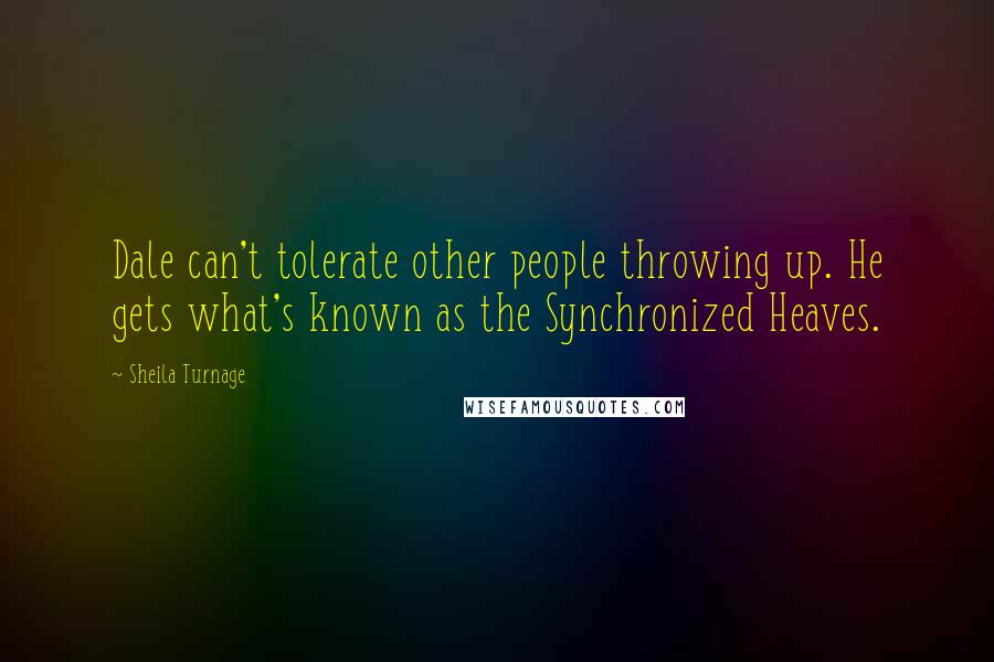 Sheila Turnage Quotes: Dale can't tolerate other people throwing up. He gets what's known as the Synchronized Heaves.