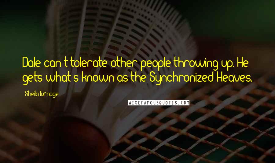 Sheila Turnage Quotes: Dale can't tolerate other people throwing up. He gets what's known as the Synchronized Heaves.