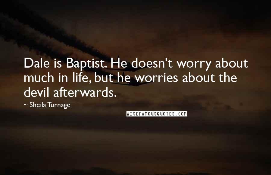 Sheila Turnage Quotes: Dale is Baptist. He doesn't worry about much in life, but he worries about the devil afterwards.