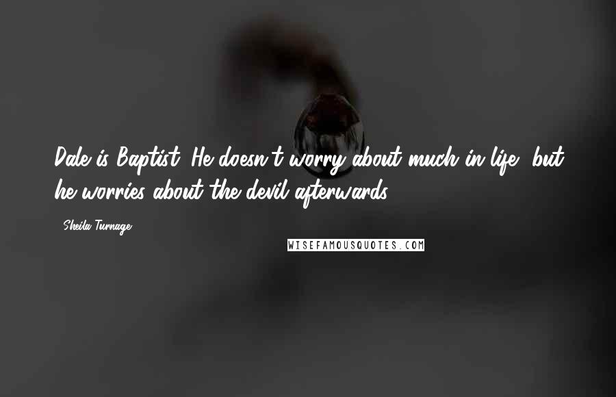 Sheila Turnage Quotes: Dale is Baptist. He doesn't worry about much in life, but he worries about the devil afterwards.