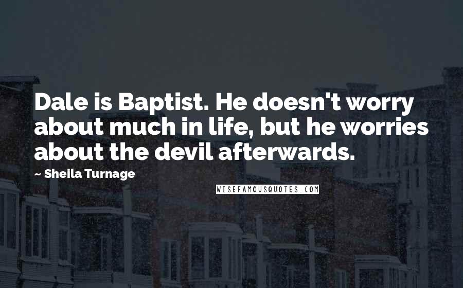 Sheila Turnage Quotes: Dale is Baptist. He doesn't worry about much in life, but he worries about the devil afterwards.