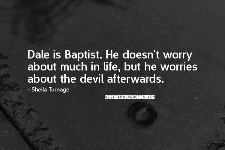 Sheila Turnage Quotes: Dale is Baptist. He doesn't worry about much in life, but he worries about the devil afterwards.