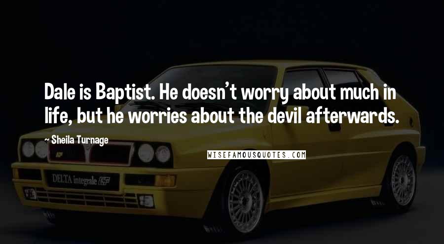 Sheila Turnage Quotes: Dale is Baptist. He doesn't worry about much in life, but he worries about the devil afterwards.