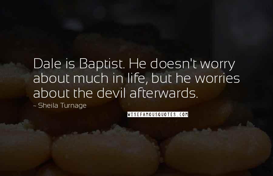 Sheila Turnage Quotes: Dale is Baptist. He doesn't worry about much in life, but he worries about the devil afterwards.