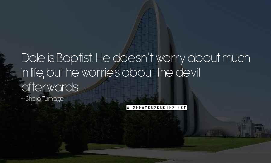 Sheila Turnage Quotes: Dale is Baptist. He doesn't worry about much in life, but he worries about the devil afterwards.