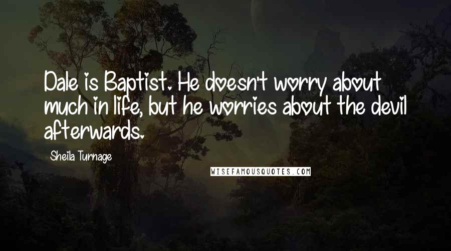 Sheila Turnage Quotes: Dale is Baptist. He doesn't worry about much in life, but he worries about the devil afterwards.