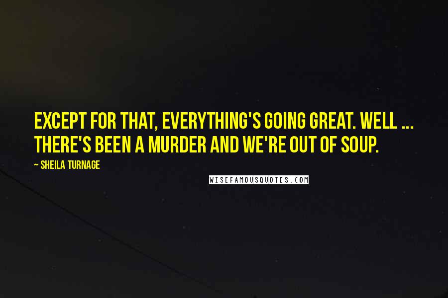 Sheila Turnage Quotes: Except for that, everything's going great. Well ... there's been a murder and we're out of soup.