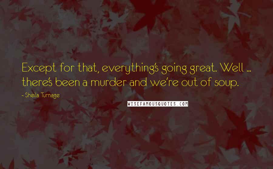 Sheila Turnage Quotes: Except for that, everything's going great. Well ... there's been a murder and we're out of soup.