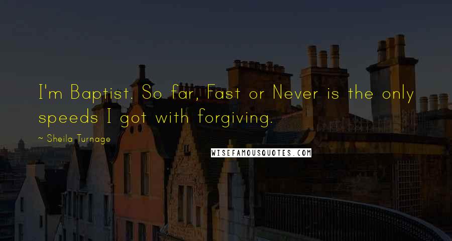 Sheila Turnage Quotes: I'm Baptist. So far, Fast or Never is the only speeds I got with forgiving.