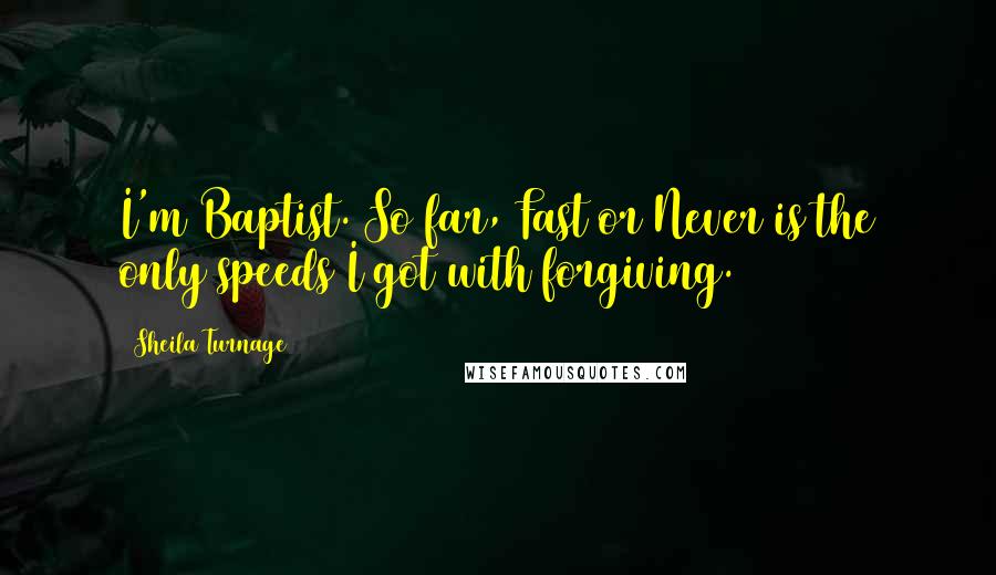 Sheila Turnage Quotes: I'm Baptist. So far, Fast or Never is the only speeds I got with forgiving.