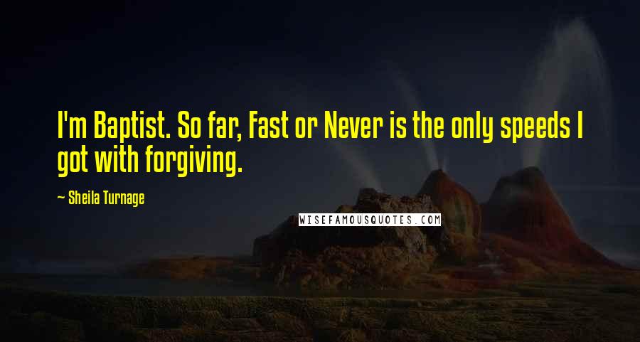 Sheila Turnage Quotes: I'm Baptist. So far, Fast or Never is the only speeds I got with forgiving.