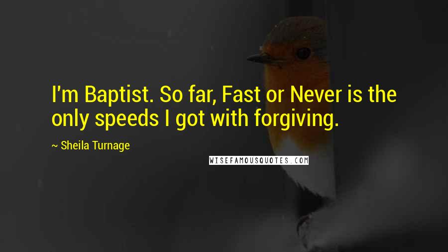 Sheila Turnage Quotes: I'm Baptist. So far, Fast or Never is the only speeds I got with forgiving.