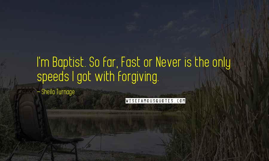 Sheila Turnage Quotes: I'm Baptist. So far, Fast or Never is the only speeds I got with forgiving.