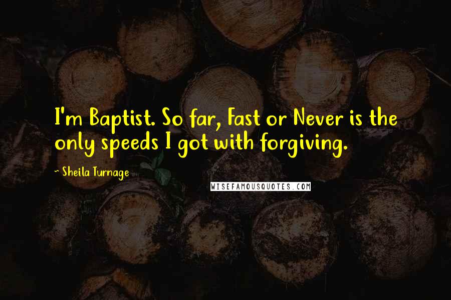 Sheila Turnage Quotes: I'm Baptist. So far, Fast or Never is the only speeds I got with forgiving.