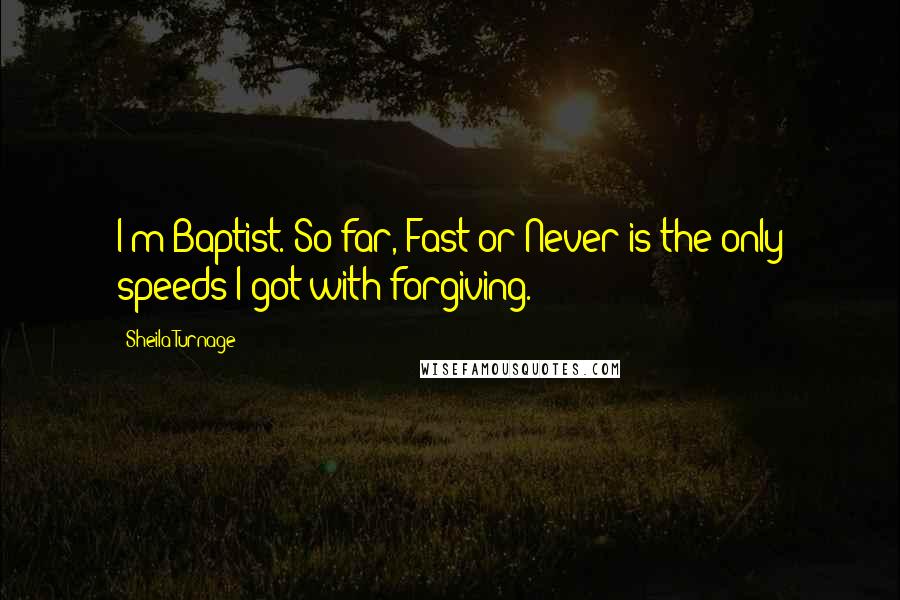 Sheila Turnage Quotes: I'm Baptist. So far, Fast or Never is the only speeds I got with forgiving.