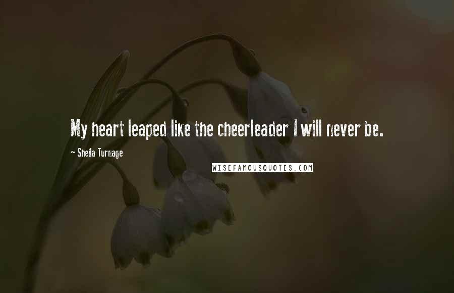 Sheila Turnage Quotes: My heart leaped like the cheerleader I will never be.