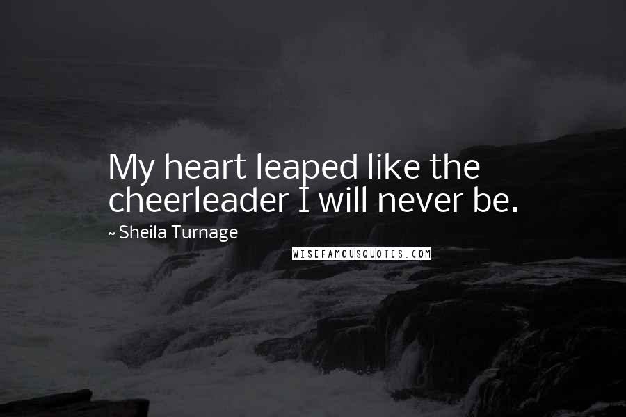 Sheila Turnage Quotes: My heart leaped like the cheerleader I will never be.