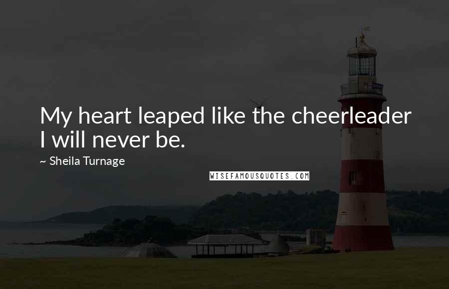 Sheila Turnage Quotes: My heart leaped like the cheerleader I will never be.