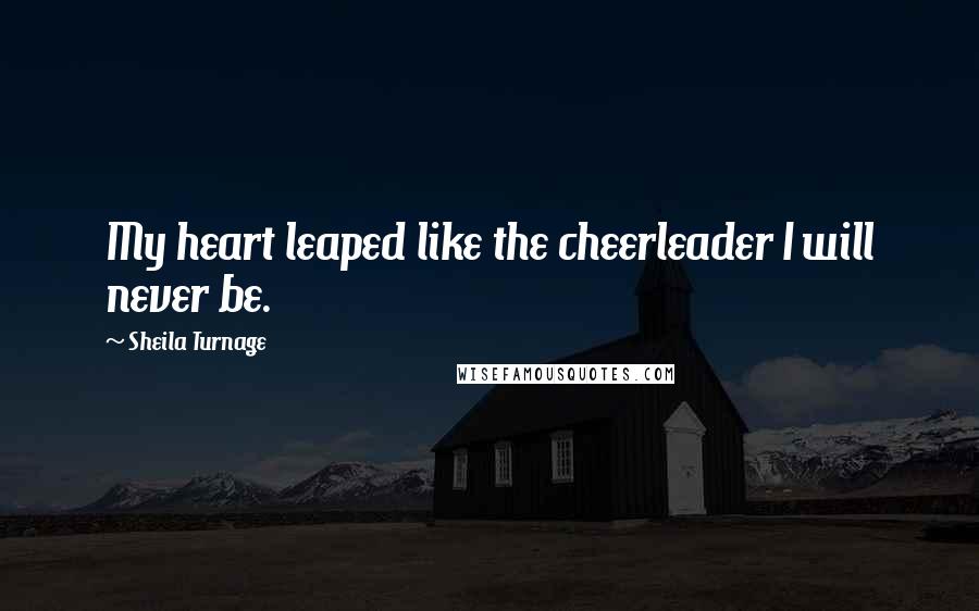 Sheila Turnage Quotes: My heart leaped like the cheerleader I will never be.