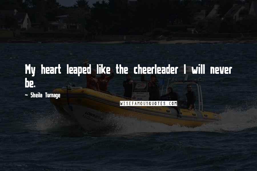 Sheila Turnage Quotes: My heart leaped like the cheerleader I will never be.