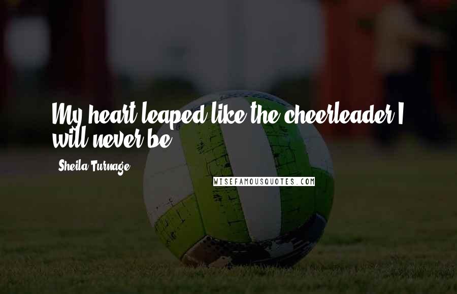 Sheila Turnage Quotes: My heart leaped like the cheerleader I will never be.