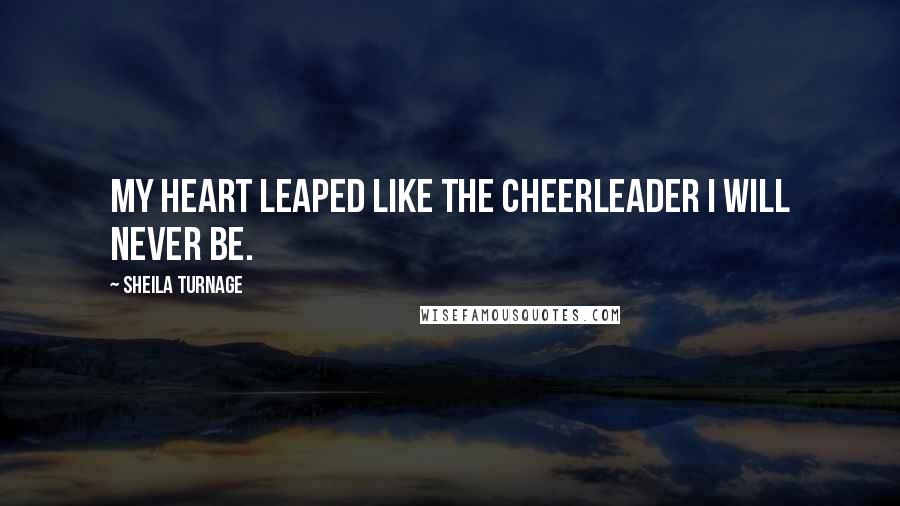 Sheila Turnage Quotes: My heart leaped like the cheerleader I will never be.