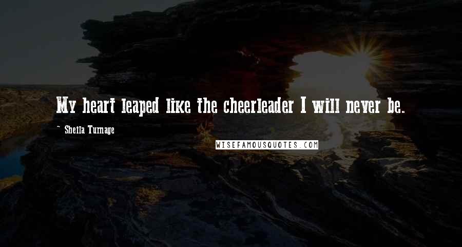 Sheila Turnage Quotes: My heart leaped like the cheerleader I will never be.