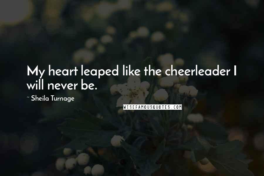 Sheila Turnage Quotes: My heart leaped like the cheerleader I will never be.