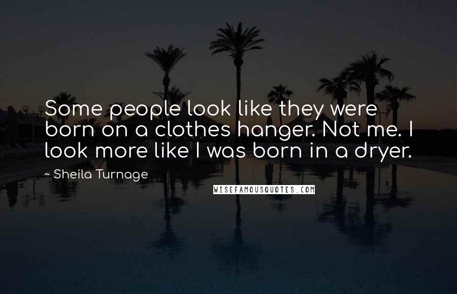 Sheila Turnage Quotes: Some people look like they were born on a clothes hanger. Not me. I look more like I was born in a dryer.