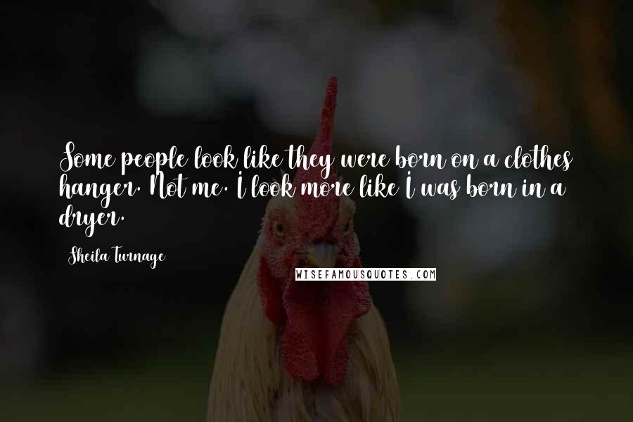 Sheila Turnage Quotes: Some people look like they were born on a clothes hanger. Not me. I look more like I was born in a dryer.