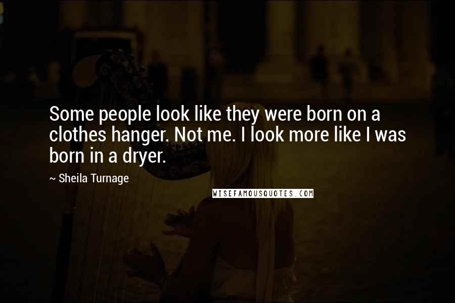 Sheila Turnage Quotes: Some people look like they were born on a clothes hanger. Not me. I look more like I was born in a dryer.