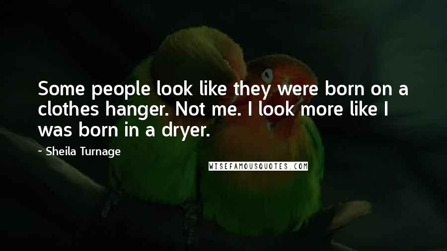 Sheila Turnage Quotes: Some people look like they were born on a clothes hanger. Not me. I look more like I was born in a dryer.