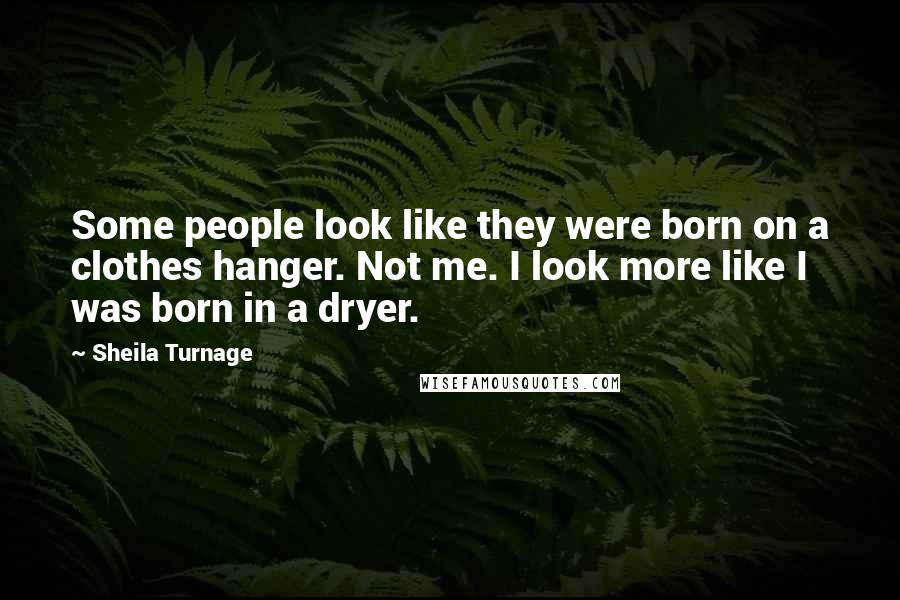 Sheila Turnage Quotes: Some people look like they were born on a clothes hanger. Not me. I look more like I was born in a dryer.