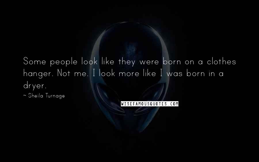 Sheila Turnage Quotes: Some people look like they were born on a clothes hanger. Not me. I look more like I was born in a dryer.