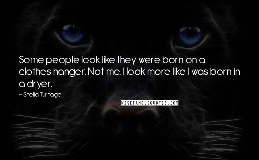Sheila Turnage Quotes: Some people look like they were born on a clothes hanger. Not me. I look more like I was born in a dryer.
