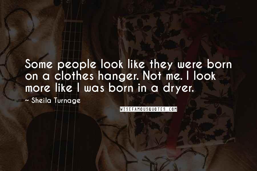 Sheila Turnage Quotes: Some people look like they were born on a clothes hanger. Not me. I look more like I was born in a dryer.