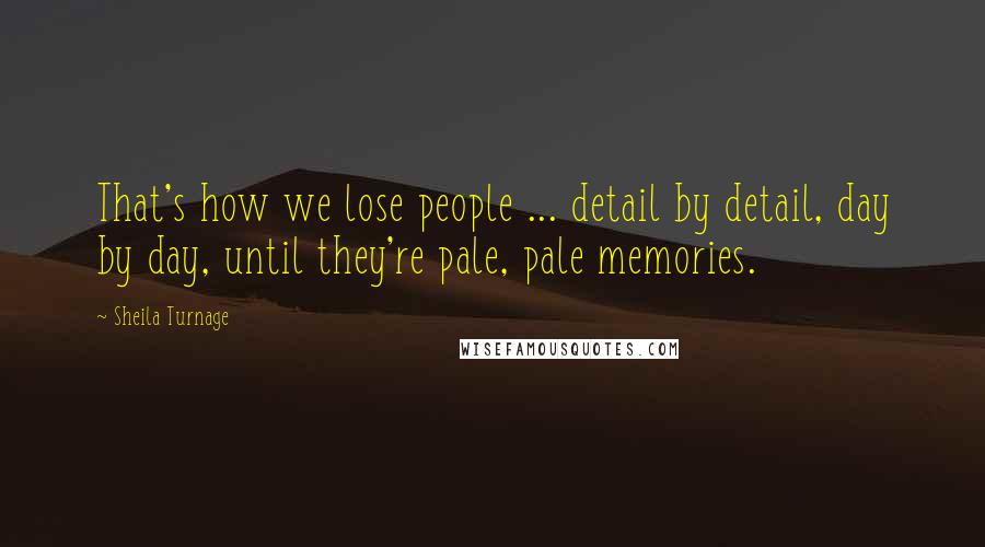 Sheila Turnage Quotes: That's how we lose people ... detail by detail, day by day, until they're pale, pale memories.