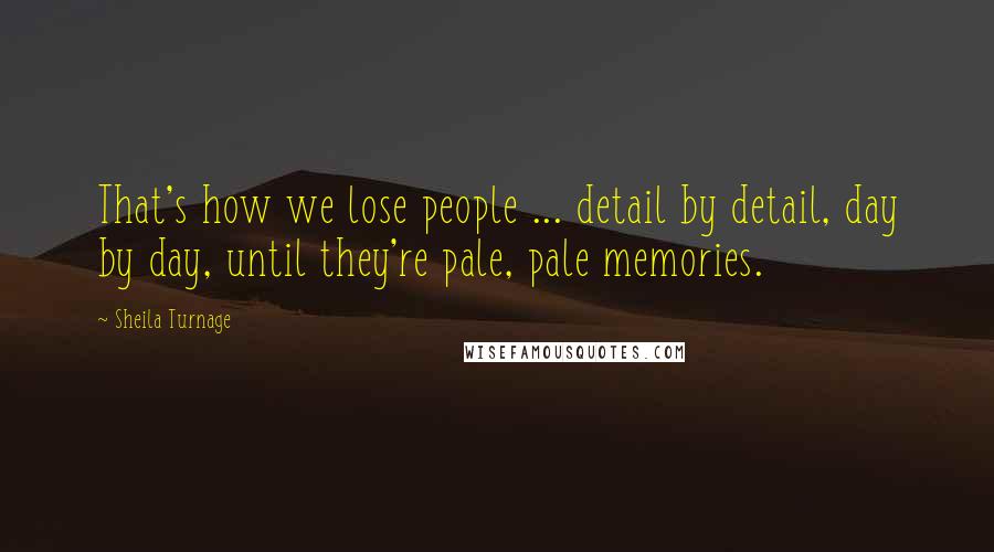 Sheila Turnage Quotes: That's how we lose people ... detail by detail, day by day, until they're pale, pale memories.