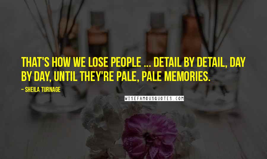 Sheila Turnage Quotes: That's how we lose people ... detail by detail, day by day, until they're pale, pale memories.