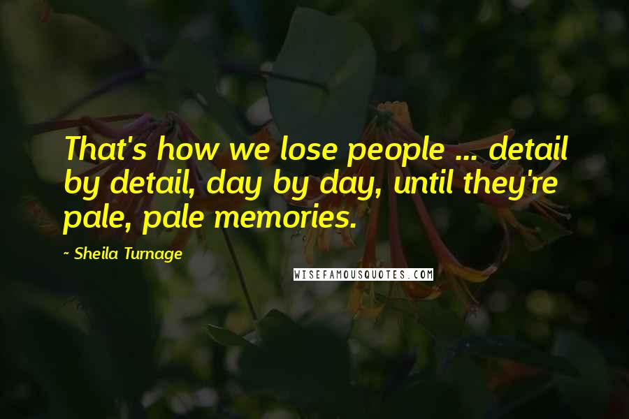 Sheila Turnage Quotes: That's how we lose people ... detail by detail, day by day, until they're pale, pale memories.