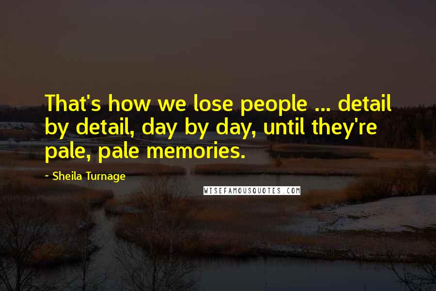 Sheila Turnage Quotes: That's how we lose people ... detail by detail, day by day, until they're pale, pale memories.