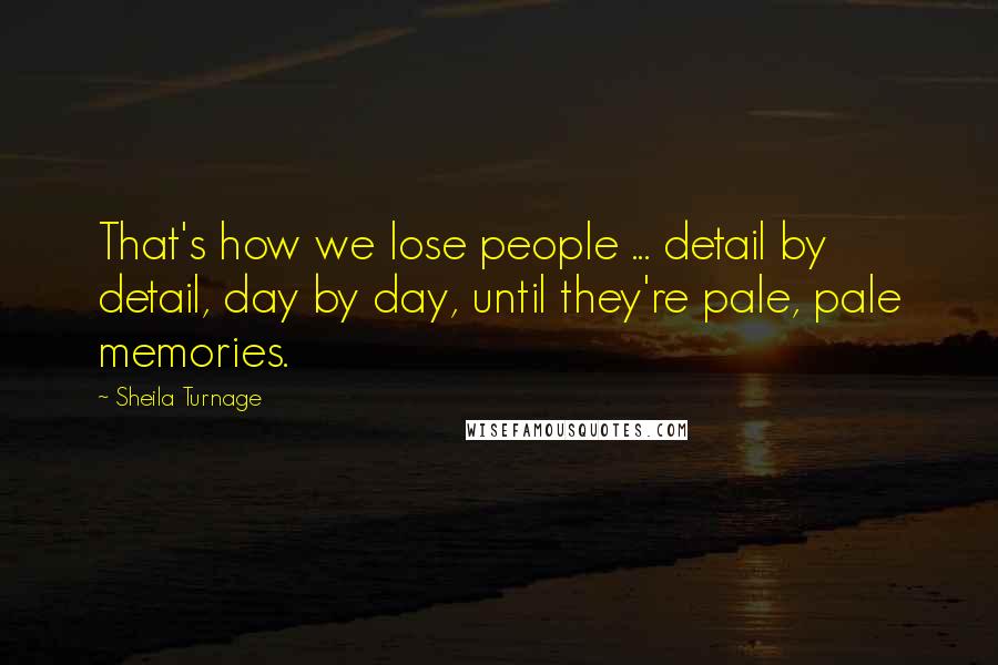 Sheila Turnage Quotes: That's how we lose people ... detail by detail, day by day, until they're pale, pale memories.