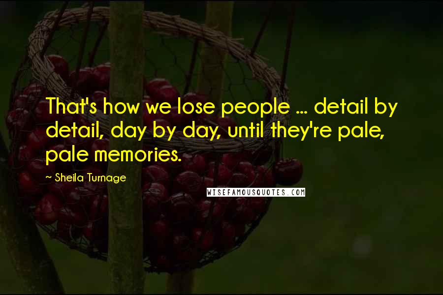 Sheila Turnage Quotes: That's how we lose people ... detail by detail, day by day, until they're pale, pale memories.