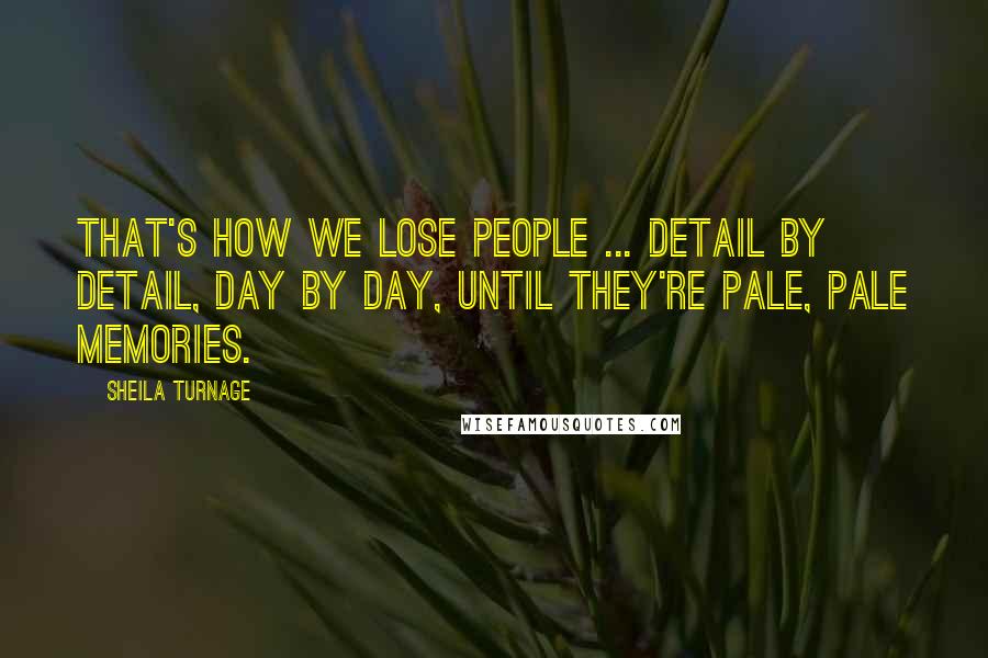 Sheila Turnage Quotes: That's how we lose people ... detail by detail, day by day, until they're pale, pale memories.